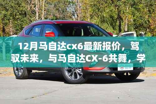 『驾驭未来旋律,马自达CX-6最新报价,学习、变化与自信的座驾之旅』