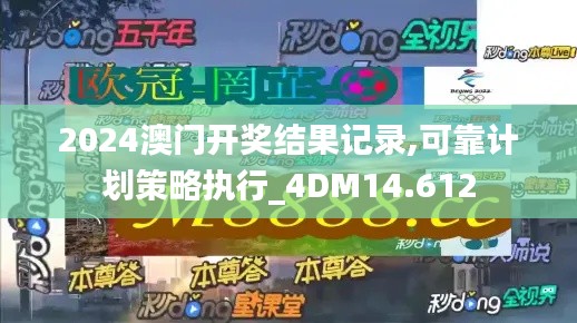 2024澳门开奖结果记录,可靠计划策略执行_4DM14.612