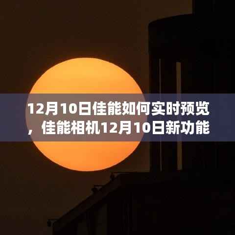 佳能相机新功能揭秘,实时预览的魔法魅力(12月10日更新)
