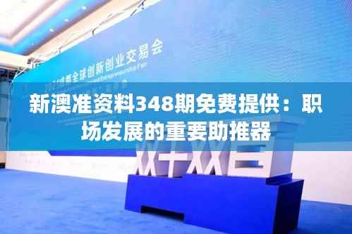新澳准资料348期免费提供:职场发展的重要助推器