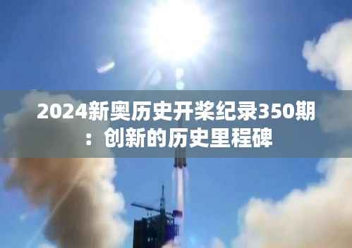 2024新奥历史开桨纪录350期:创新的历史里程碑