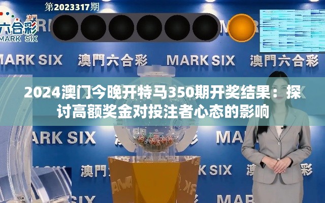 2024澳门今晚开特马350期开奖结果:探讨高额奖金对投注者心态的影响