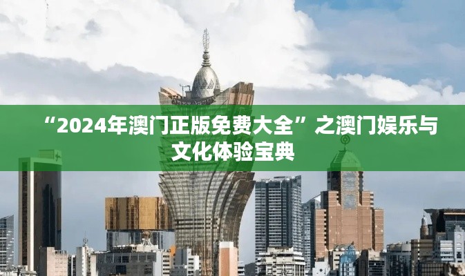 “2024年澳门正版免费大全”之澳门娱乐与文化体验宝典