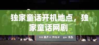 独家童话开机地点,独家童话网剧