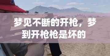 梦见不断的开枪,梦到开枪枪是坏的