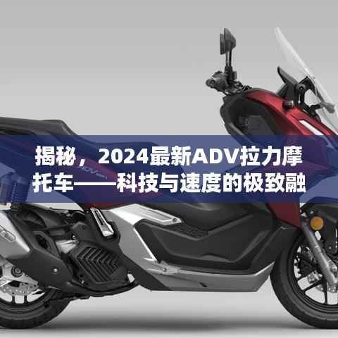 揭秘,2024最新ADV拉力摩托车——科技与速度的极致融合