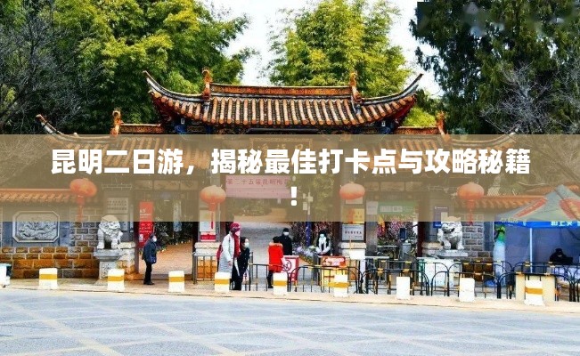 昆明二日游,揭秘最佳打卡点与攻略秘籍!