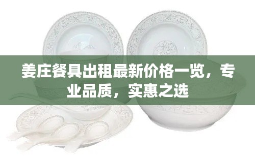 姜庄餐具出租最新价格一览,专业品质,实惠之选