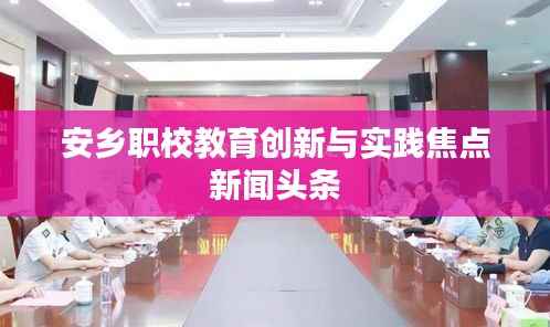安乡职校教育创新与实践焦点新闻头条