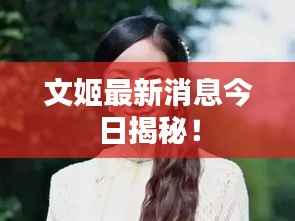 文姬最新消息今日揭秘!
