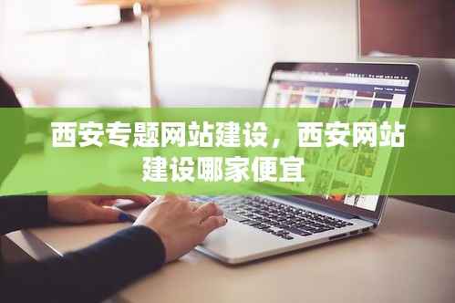 西安专题网站建设,西安网站建设哪家便宜