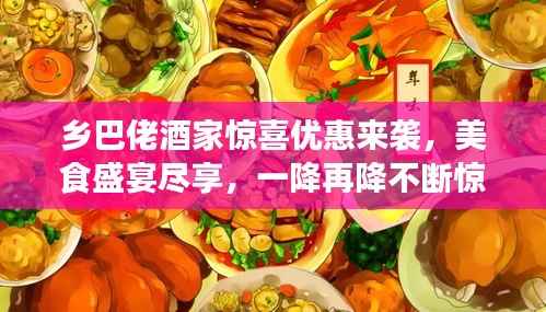 乡巴佬酒家惊喜优惠来袭，美食盛宴尽享，一降再降不断惊喜！