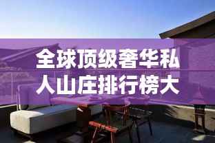 全球顶级奢华私人山庄排行榜大放异彩！
