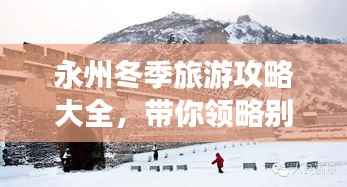 永州冬季旅游攻略大全，带你领略别样冰雪风情！