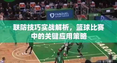 联防技巧实战解析，篮球比赛中的关键应用策略