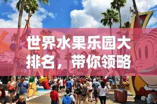 世界水果乐园大排名,带你领略水果天堂的魅力!