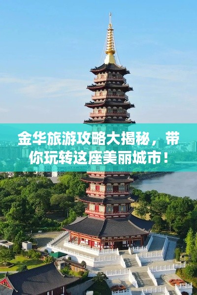 金华旅游攻略大揭秘,带你玩转这座美丽城市!