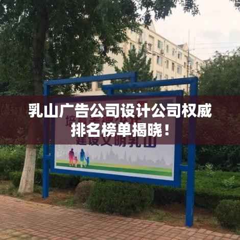 乳山广告公司设计公司权威排名榜单揭晓!