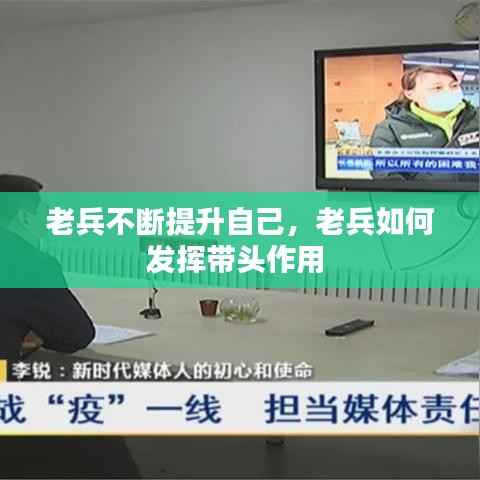 老兵不断提升自己,老兵如何发挥带头作用