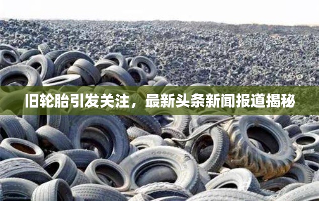 旧轮胎引发关注,最新头条新闻报道揭秘