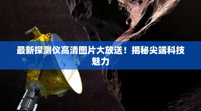 最新探测仪高清图片大放送!揭秘尖端科技魅力
