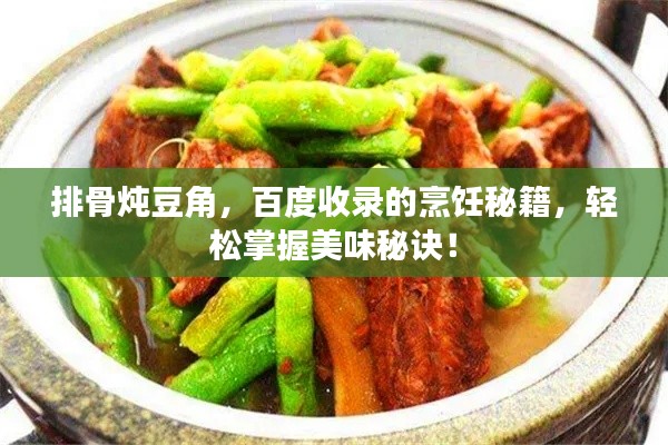 排骨炖豆角,百度收录的烹饪秘籍,轻松掌握美味秘诀!