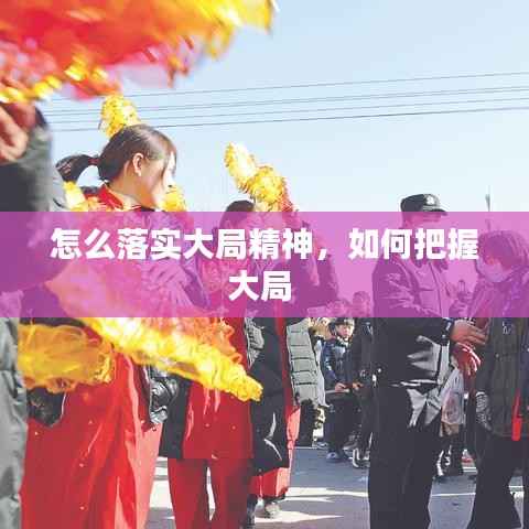 怎么落实大局精神,如何把握大局