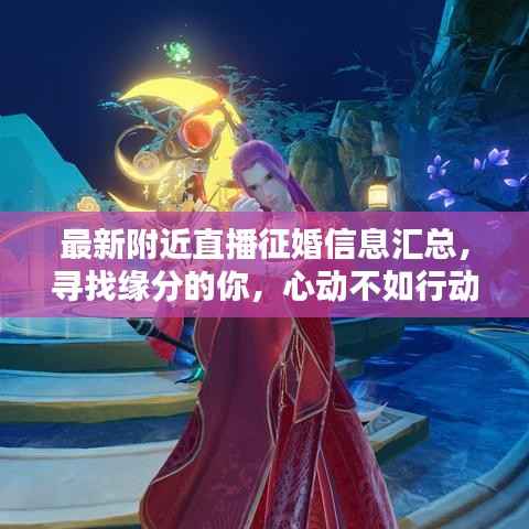 最新附近直播征婚信息汇总,寻找缘分的你,心动不如行动!