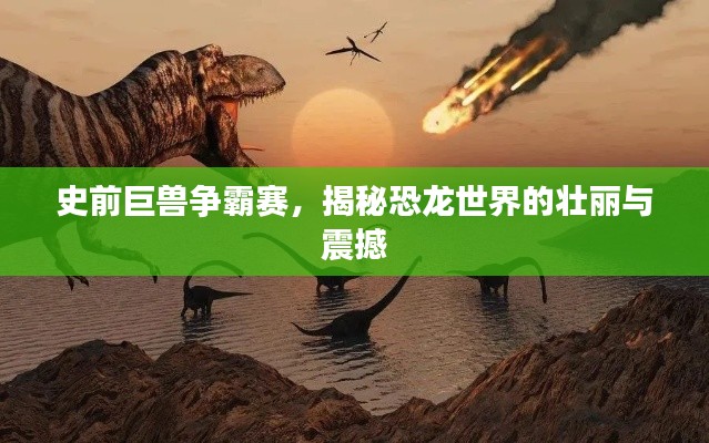 史前巨兽争霸赛,揭秘恐龙世界的壮丽与震撼
