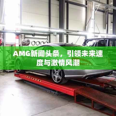 AMG新闻头条,引领未来速度与激情风潮