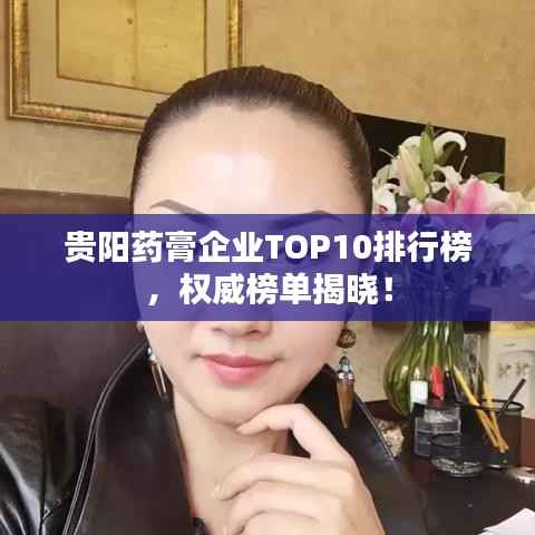 贵阳药膏企业TOP10排行榜,权威榜单揭晓!