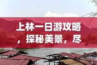 上林一日游攻略,探秘美景,尽享精彩之旅!