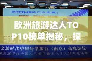 欧洲旅游达人TOP10榜单揭秘,探秘十大旅游网红达人之旅