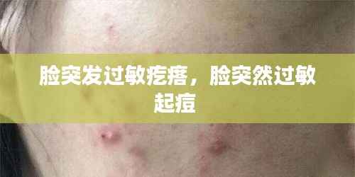 脸突发过敏疙瘩,脸突然过敏起痘