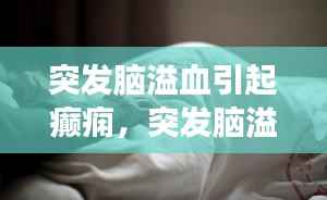 突发脑溢血引起癫痫,突发脑溢血会偏瘫吗