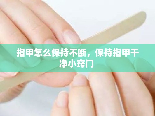 指甲怎么保持不断,保持指甲干净小窍门
