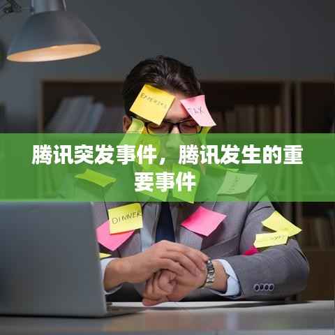 腾讯突发事件,腾讯发生的重要事件