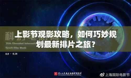 上影节观影攻略,如何巧妙规划最新排片之旅?