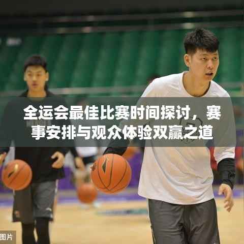 全运会最佳比赛时间探讨,赛事安排与观众体验双赢之道