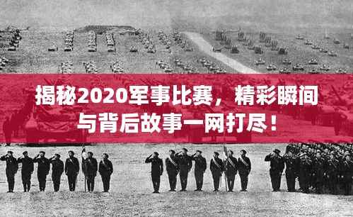 揭秘2020军事比赛,精彩瞬间与背后故事一网打尽!