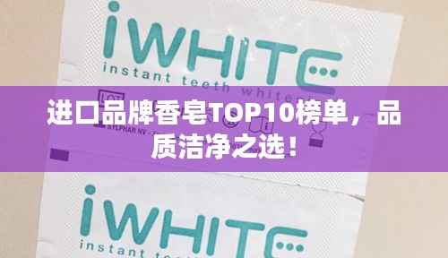 进口品牌香皂TOP10榜单,品质洁净之选!