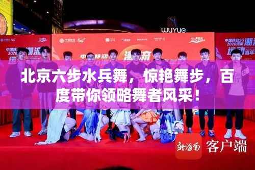北京六步水兵舞,惊艳舞步,百度带你领略舞者风采!