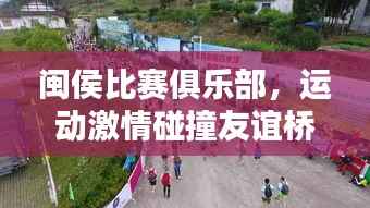闽侯比赛俱乐部,运动激情碰撞友谊桥梁,共创美好时刻!