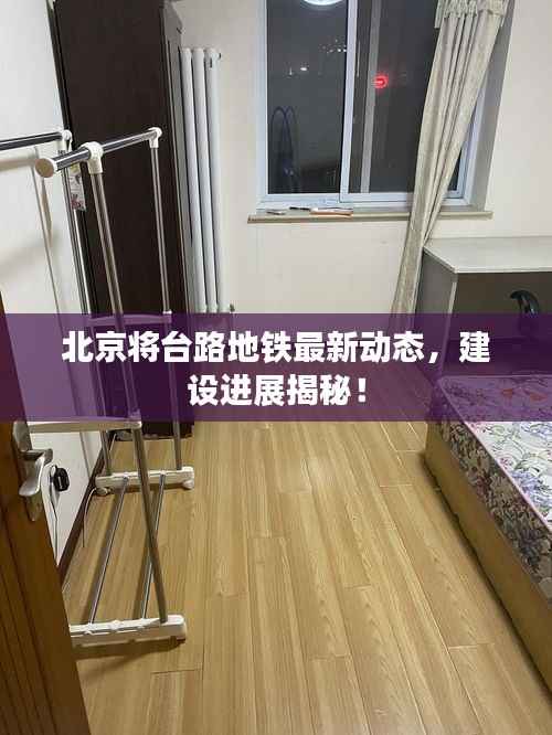 北京将台路地铁最新动态,建设进展揭秘!