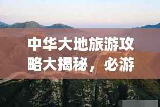 中华大地旅游攻略大揭秘，必游景点一网打尽！