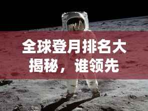 全球登月排名大揭秘,谁领先了太空探索的步伐?